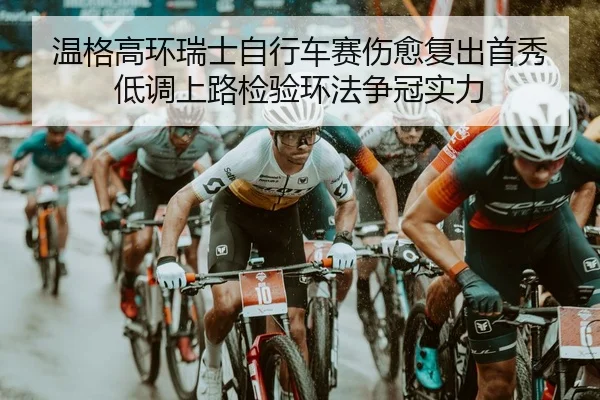 温格高环瑞士自行车赛伤愈复出首秀 低调上路检验环法争冠实力