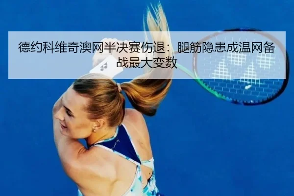 德约科维奇澳网半决赛伤退：腿筋隐患成温网备战最大变数