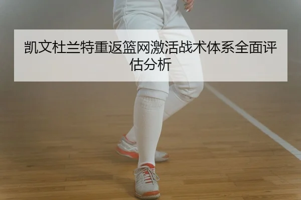 凯文杜兰特重返篮网激活战术体系全面评估分析